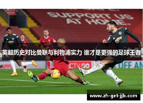 英超历史对比曼联与利物浦实力 谁才是更强的足球王者 英超历史对比曼联与利物浦实力 谁才是更强的足球王者
