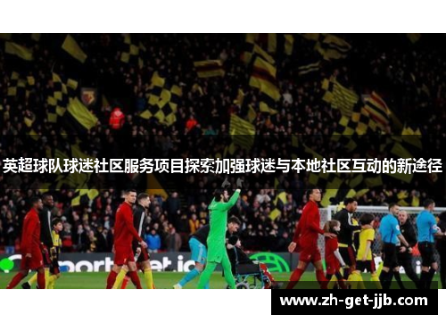 英超球队球迷社区服务项目探索加强球迷与本地社区互动的新途径