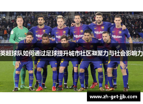 英超球队如何通过足球提升城市社区凝聚力与社会影响力 英超球队如何通过足球提升城市社区凝聚力与社会影响力