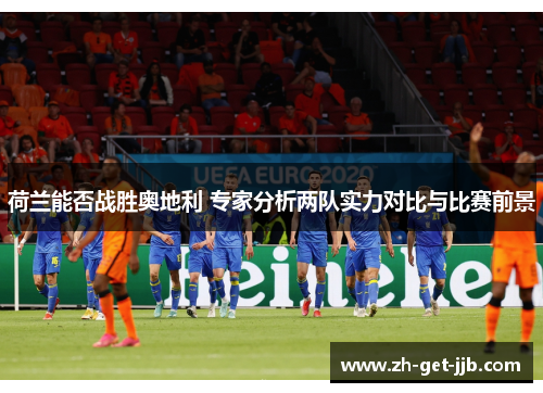 荷兰能否战胜奥地利 专家分析两队实力对比与比赛前景 荷兰能否战胜奥地利 专家分析两队实力对比与比赛前景