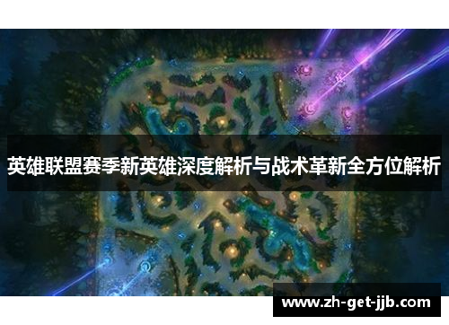 英雄联盟赛季新英雄深度解析与战术革新全方位解析 英雄联盟赛季新英雄深度解析与战术革新全方位解析