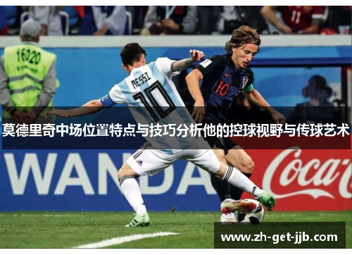 莫德里奇中场位置特点与技巧分析他的控球视野与传球艺术