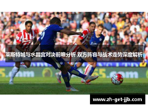 莱斯特城与水晶宫对决前瞻分析 双方阵容与战术走势深度解析