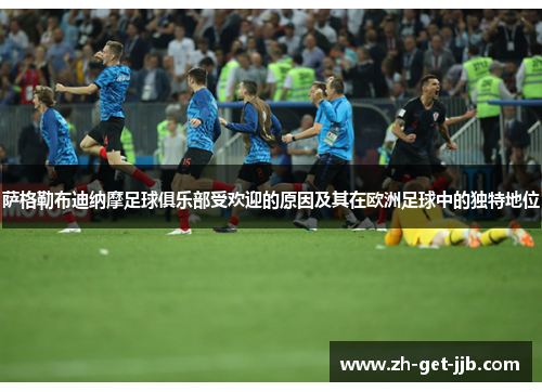 萨格勒布迪纳摩足球俱乐部受欢迎的原因及其在欧洲足球中的独特地位