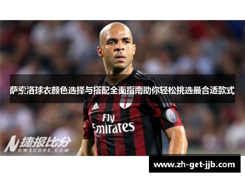 萨索洛球衣颜色选择与搭配全面指南助你轻松挑选最合适款式 萨索洛球衣颜色选择与搭配全面指南助你轻松挑选最合适款式