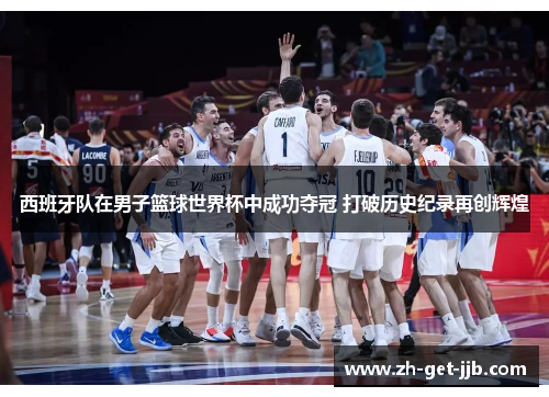 西班牙队在男子篮球世界杯中成功夺冠 打破历史纪录再创辉煌 西班牙队在男子篮球世界杯中成功夺冠 打破历史纪录再创辉煌