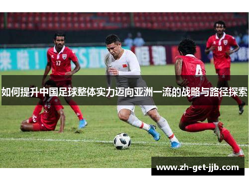 如何提升中国足球整体实力迈向亚洲一流的战略与路径探索