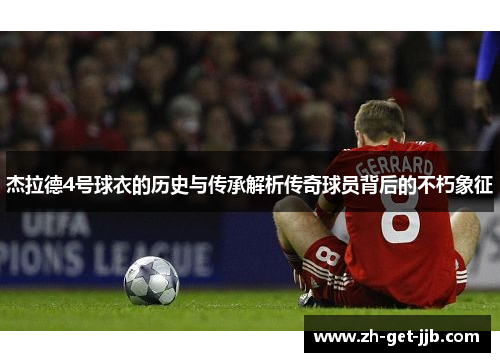 杰拉德4号球衣的历史与传承解析传奇球员背后的不朽象征