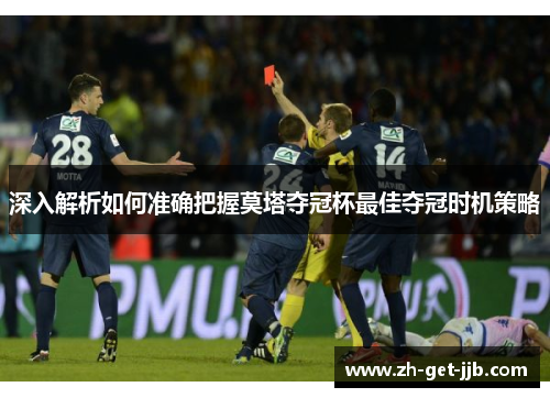深入解析如何准确把握莫塔夺冠杯最佳夺冠时机策略 深入解析如何准确把握莫塔夺冠杯最佳夺冠时机策略