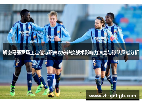 解密马塞罗场上定位与职责攻守转换战术影响力演变与球队贡献分析 解密马塞罗场上定位与职责攻守转换战术影响力演变与球队贡献分析