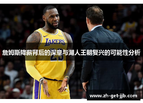 詹姆斯降薪背后的深意与湖人王朝复兴的可能性分析