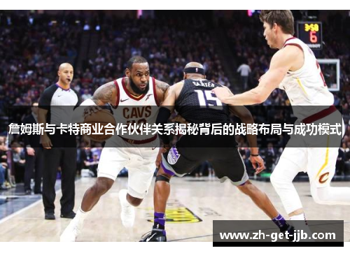 詹姆斯与卡特商业合作伙伴关系揭秘背后的战略布局与成功模式