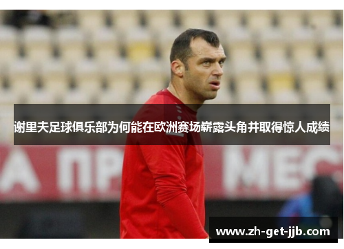 谢里夫足球俱乐部为何能在欧洲赛场崭露头角并取得惊人成绩