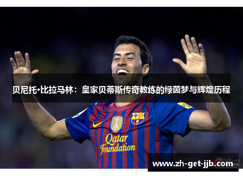 贝尼托·比拉马林：皇家贝蒂斯传奇教练的绿茵梦与辉煌历程