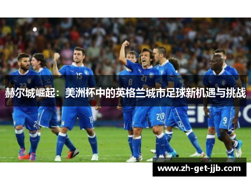 赫尔城崛起：美洲杯中的英格兰城市足球新机遇与挑战