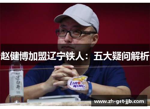 赵健博加盟辽宁铁人：五大疑问解析