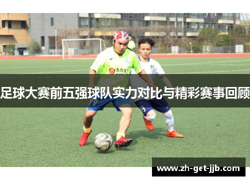 足球大赛前五强球队实力对比与精彩赛事回顾