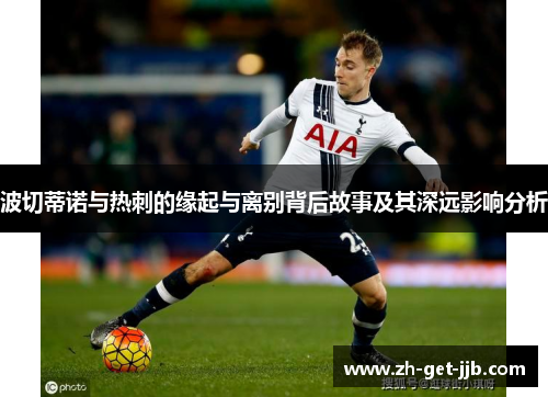 波切蒂诺与热刺的缘起与离别背后故事及其深远影响分析 波切蒂诺与热刺的缘起与离别背后故事及其深远影响分析