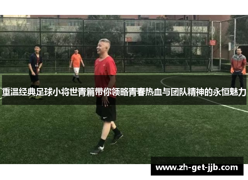 重温经典足球小将世青篇带你领略青春热血与团队精神的永恒魅力