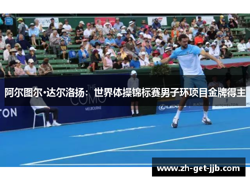 阿尔图尔·达尔洛扬：世界体操锦标赛男子环项目金牌得主