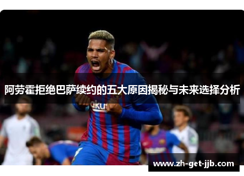 阿劳霍拒绝巴萨续约的五大原因揭秘与未来选择分析