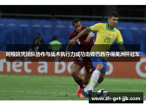 阿根廷凭团队协作与战术执行力成功击败巴西夺得美洲杯冠军