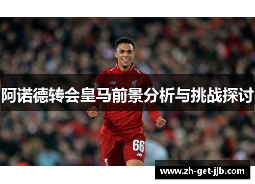 阿诺德转会皇马前景分析与挑战探讨