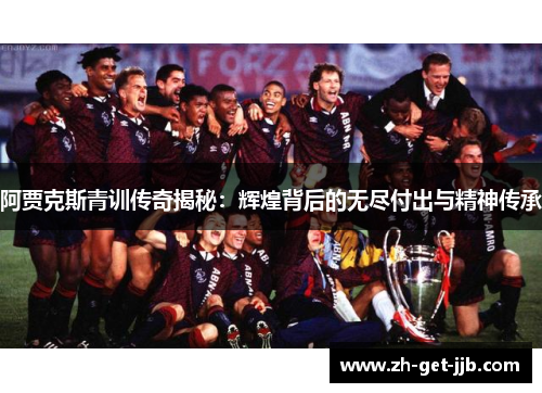 阿贾克斯青训传奇揭秘:辉煌背后的无尽付出与精神传承 阿贾克斯青训传奇揭秘:辉煌背后的无尽付出与精神传承