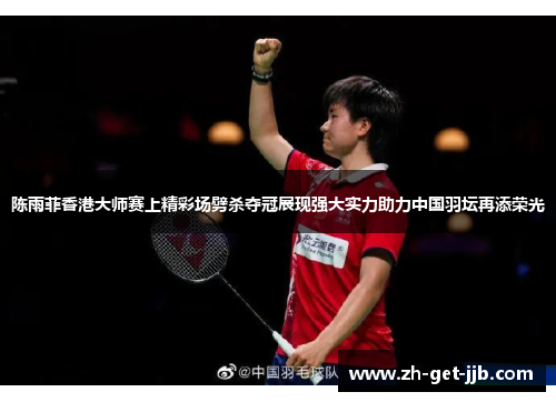 陈雨菲香港大师赛上精彩场劈杀夺冠展现强大实力助力中国羽坛再添荣光
