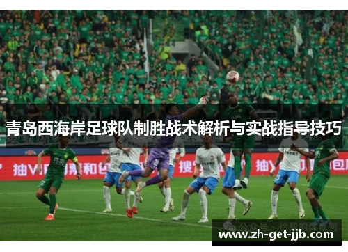 青岛西海岸足球队制胜战术解析与实战指导技巧 青岛西海岸足球队制胜战术解析与实战指导技巧