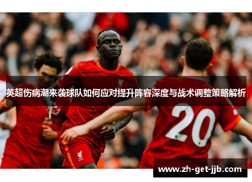 英超伤病潮来袭球队如何应对提升阵容深度与战术调整策略解析 英超伤病潮来袭球队如何应对提升阵容深度与战术调整策略解析