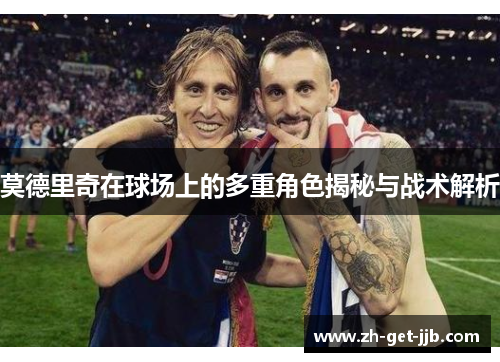 莫德里奇在球场上的多重角色揭秘与战术解析