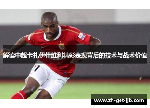 解读中超卡扎伊什维利精彩表现背后的技术与战术价值