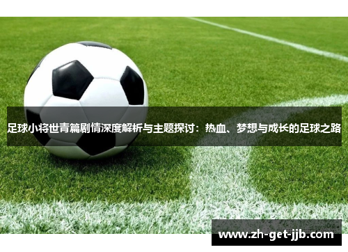 足球小将世青篇剧情深度解析与主题探讨:热血、梦想与成长的足球之路 足球小将世青篇剧情深度解析与主题探讨:热血、梦想与成长的足球之路