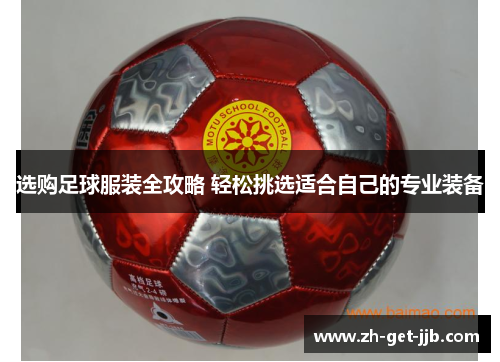 选购足球服装全攻略 轻松挑选适合自己的专业装备