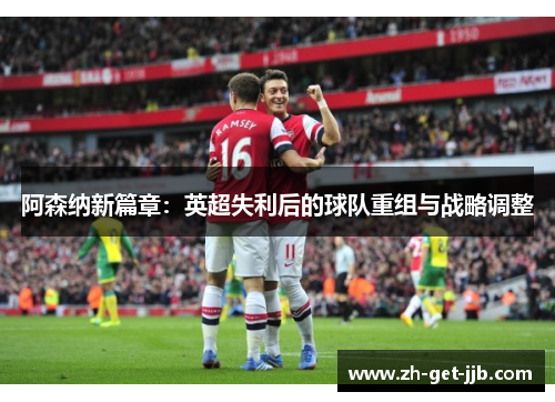 阿森纳新篇章：英超失利后的球队重组与战略调整