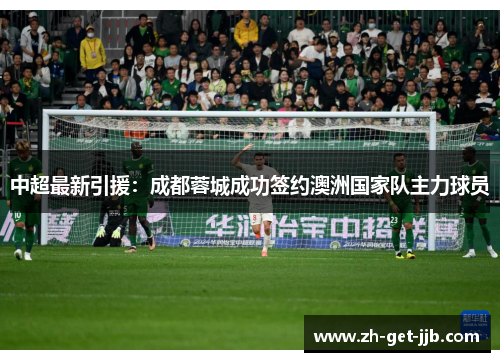 中超最新引援：成都蓉城成功签约澳洲国家队主力球员