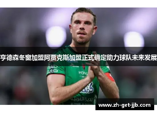 亨德森冬窗加盟阿贾克斯加盟正式确定助力球队未来发展