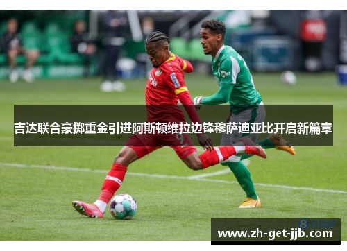 吉达联合豪掷重金引进阿斯顿维拉边锋穆萨迪亚比开启新篇章 吉达联合豪掷重金引进阿斯顿维拉边锋穆萨迪亚比开启新篇章