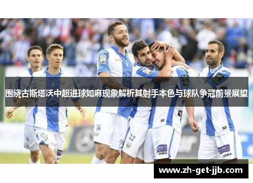 围绕古斯塔沃中超进球如麻现象解析其射手本色与球队争冠前景展望