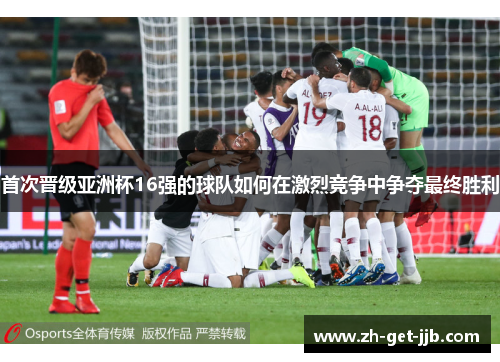 首次晋级亚洲杯16强的球队如何在激烈竞争中争夺最终胜利