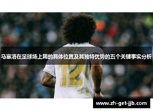 马塞洛在足球场上踢的具体位置及其独特优势的五个关键事实分析