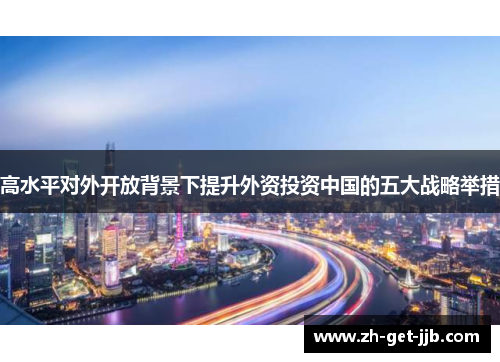 高水平对外开放背景下提升外资投资中国的五大战略举措
