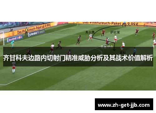 齐甘科夫边路内切射门精准威胁分析及其战术价值解析