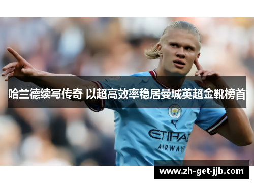 哈兰德续写传奇 以超高效率稳居曼城英超金靴榜首
