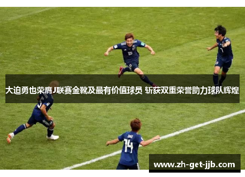 大迫勇也荣膺J联赛金靴及最有价值球员 斩获双重荣誉助力球队辉煌