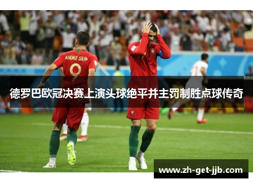 德罗巴欧冠决赛上演头球绝平并主罚制胜点球传奇 德罗巴欧冠决赛上演头球绝平并主罚制胜点球传奇