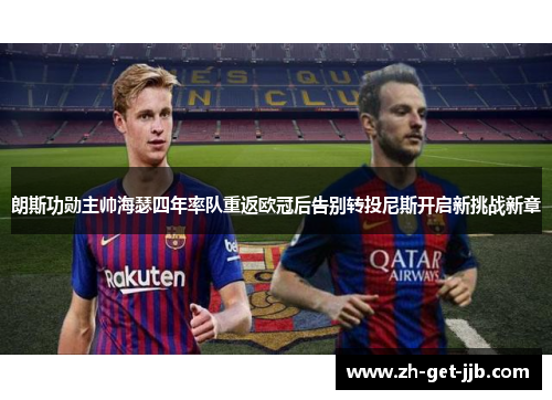 朗斯功勋主帅海瑟四年率队重返欧冠后告别转投尼斯开启新挑战新章 朗斯功勋主帅海瑟四年率队重返欧冠后告别转投尼斯开启新挑战新章