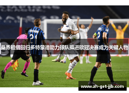 桑乔租借回归多特蒙德助力球队挺进欧冠决赛成为关键人物 桑乔租借回归多特蒙德助力球队挺进欧冠决赛成为关键人物