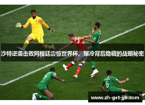沙特逆袭击败阿根廷震惊世界杯,爆冷背后隐藏的战略秘密 沙特逆袭击败阿根廷震惊世界杯,爆冷背后隐藏的战略秘密